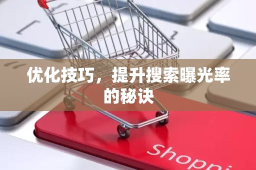 优化技巧，提升搜索曝光率的秘诀