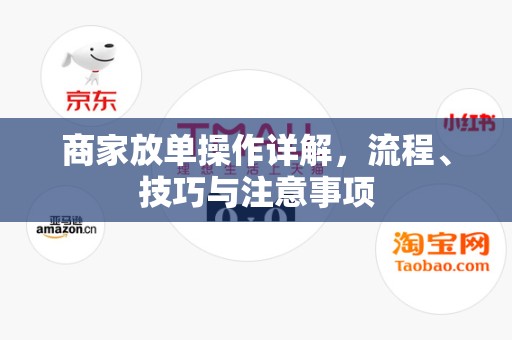 商家放单操作详解，流程、技巧与注意事项