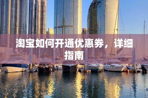 淘宝如何开通优惠券，详细指南