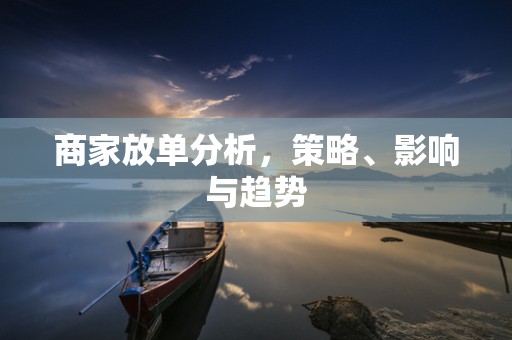 商家放单分析，策略、影响与趋势
