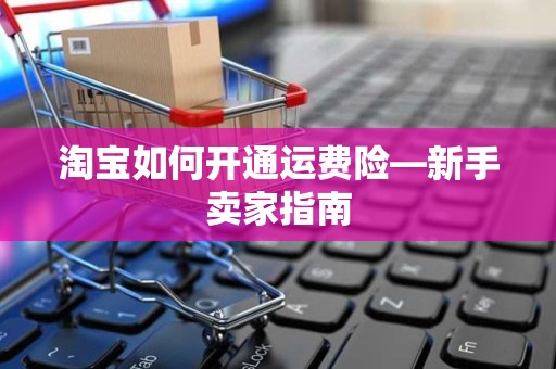 淘宝如何开通运费险—新手卖家指南