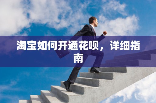 淘宝如何开通花呗，详细指南