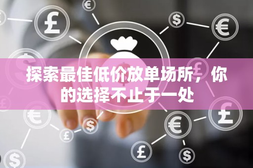 探索最佳低价放单场所，你的选择不止于一处