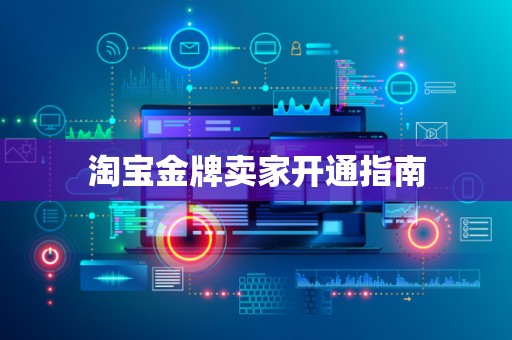 淘宝金牌卖家开通指南