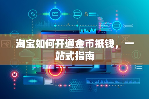 淘宝如何开通金币抵钱，一站式指南