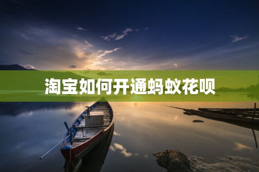 淘宝如何开通蚂蚁花呗