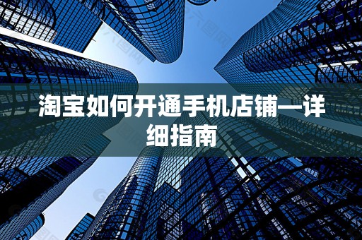 淘宝如何开通手机店铺—详细指南