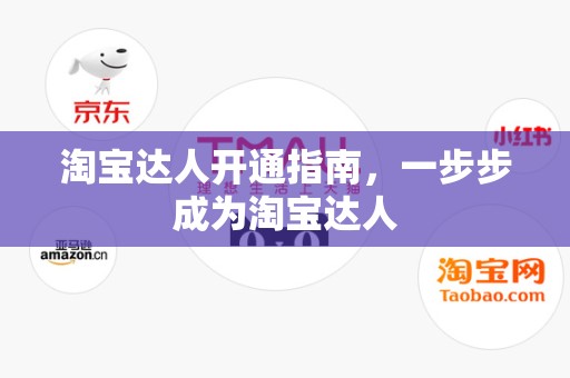 淘宝达人开通指南，一步步成为淘宝达人