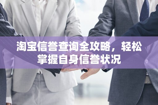 淘宝信誉查询全攻略，轻松掌握自身信誉状况
