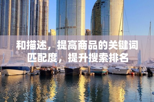 和描述，提高商品的关键词匹配度，提升搜索排名