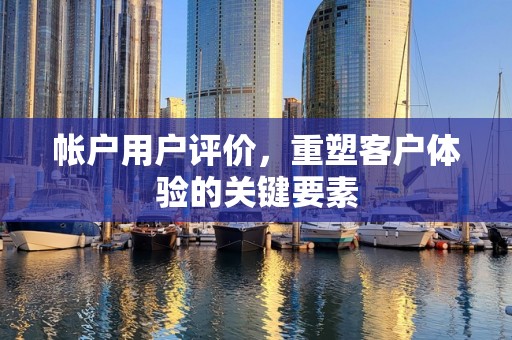 帐户用户评价，重塑客户体验的关键要素