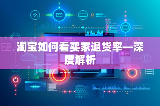 淘宝如何看买家退货率—深度解析