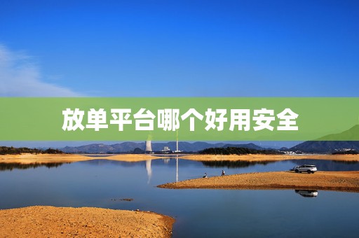 放单平台哪个好用安全