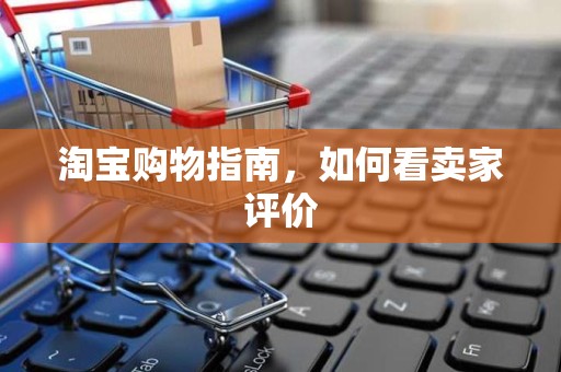 淘宝购物指南，如何看卖家评价