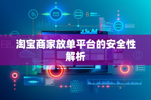 淘宝商家放单平台的安全性解析