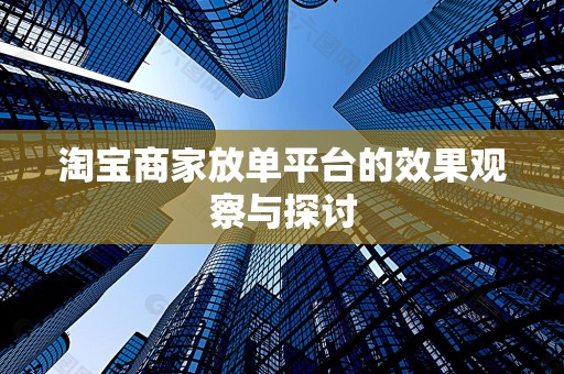 淘宝商家放单平台的效果观察与探讨
