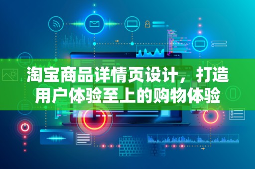 淘宝商品详情页设计，打造用户体验至上的购物体验