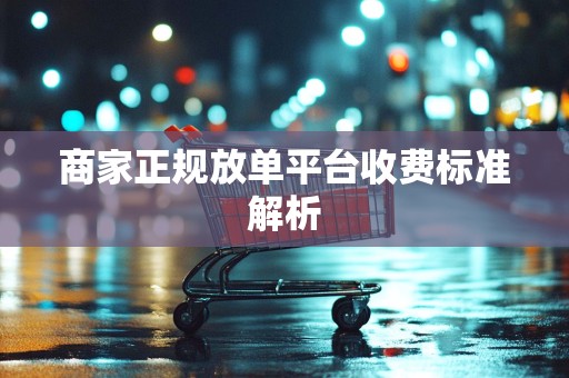 商家正规放单平台收费标准解析