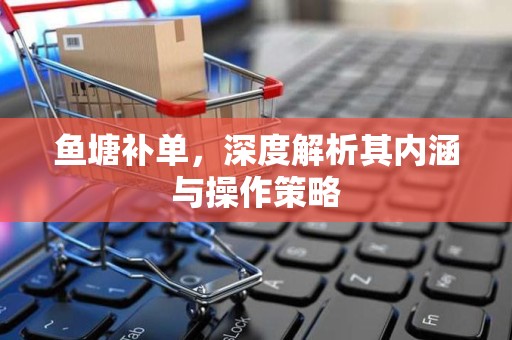 鱼塘补单，深度解析其内涵与操作策略
