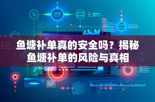 鱼塘补单真的安全吗？揭秘鱼塘补单的风险与真相