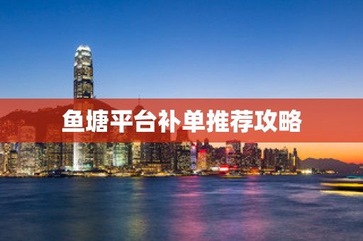 鱼塘平台补单推荐攻略