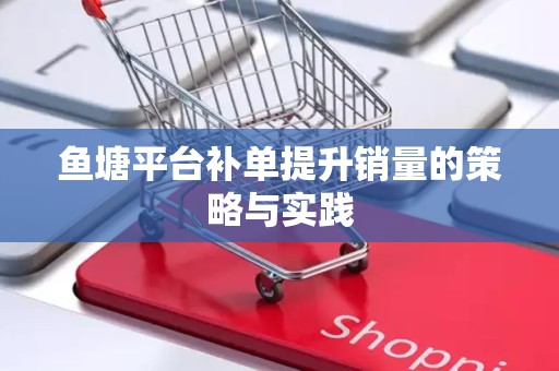鱼塘平台补单提升销量的策略与实践