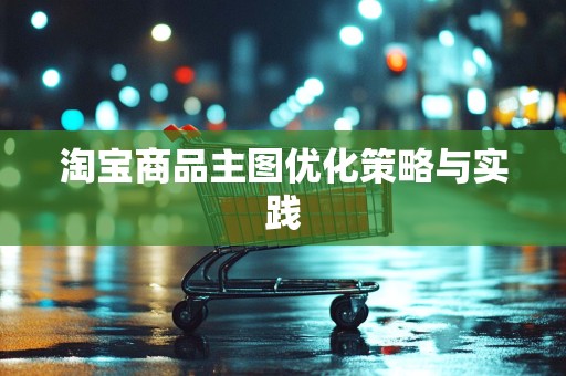 淘宝商品主图优化策略与实践