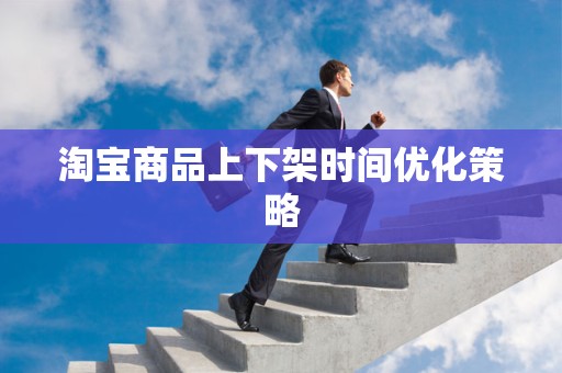淘宝商品上下架时间优化策略