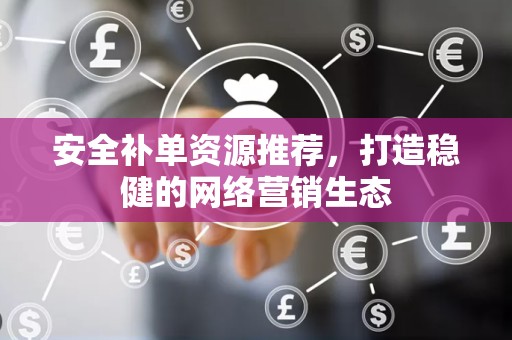 安全补单资源推荐，打造稳健的网络营销生态