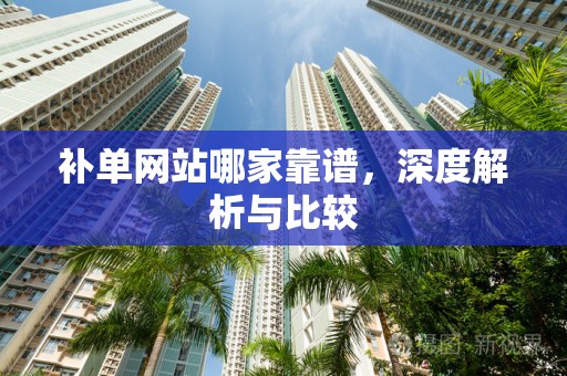 补单网站哪家靠谱，深度解析与比较