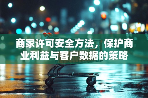商家许可安全方法，保护商业利益与客户数据的策略