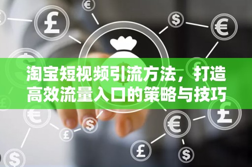 淘宝短视频引流方法，打造高效流量入口的策略与技巧