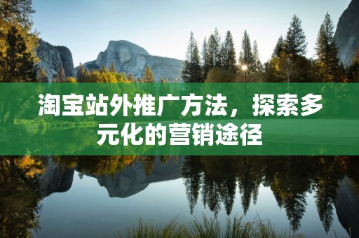 淘宝站外推广方法，探索多元化的营销途径
