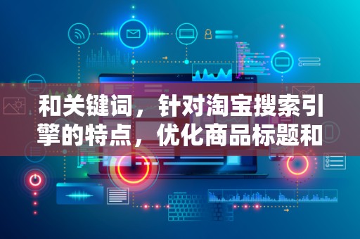 和关键词，针对淘宝搜索引擎的特点，优化商品标题和关键词，提高商品的搜索排名