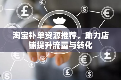 淘宝补单资源推荐，助力店铺提升流量与转化