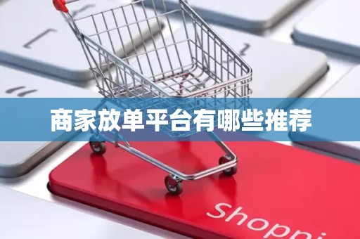 商家放单平台有哪些推荐