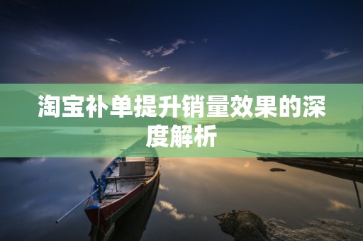 淘宝补单提升销量效果的深度解析