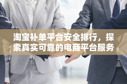 淘宝补单平台安全排行，探索真实可靠的电商平台服务