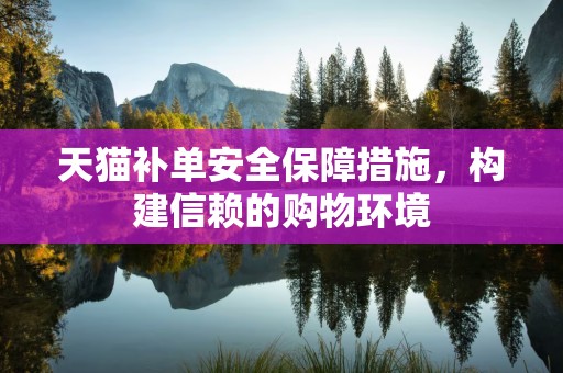 天猫补单安全保障措施，构建信赖的购物环境