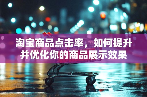 淘宝商品点击率，如何提升并优化你的商品展示效果