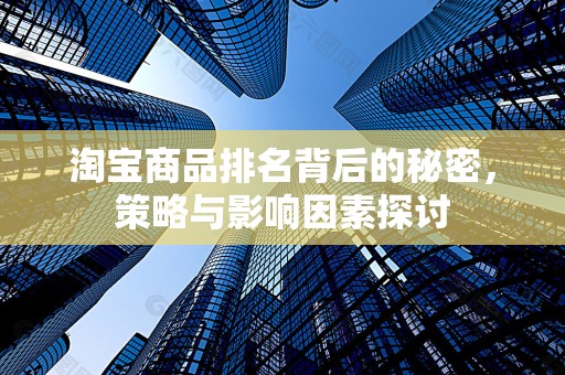 淘宝商品排名背后的秘密，策略与影响因素探讨