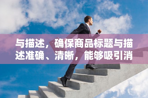 与描述，确保商品标题与描述准确、清晰，能够吸引消费者的注意力
