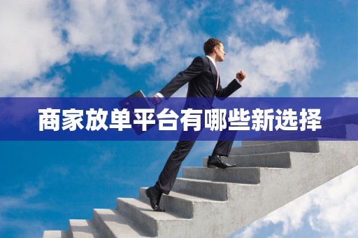 商家放单平台有哪些新选择