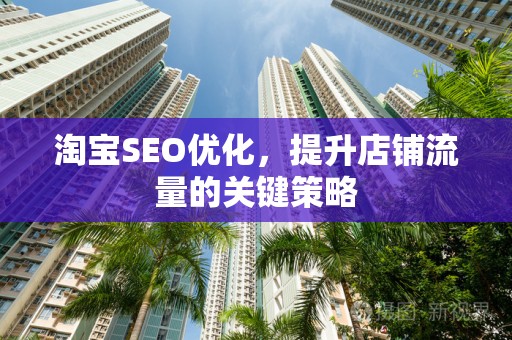 淘宝SEO优化，提升店铺流量的关键策略