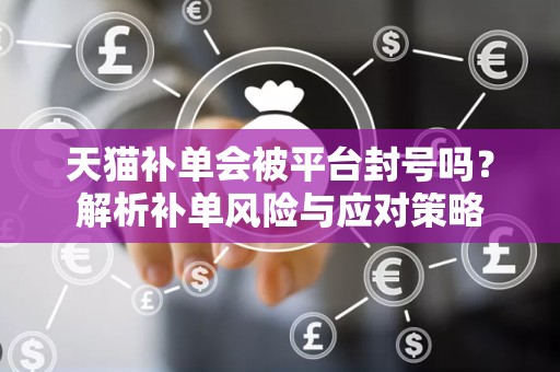 天猫补单会被平台封号吗？解析补单风险与应对策略