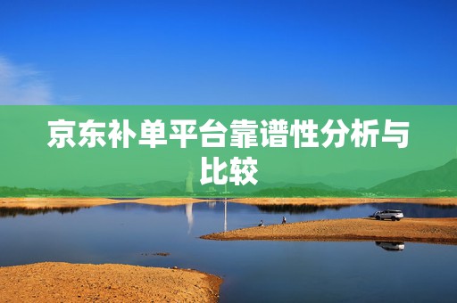 京东补单平台靠谱性分析与比较