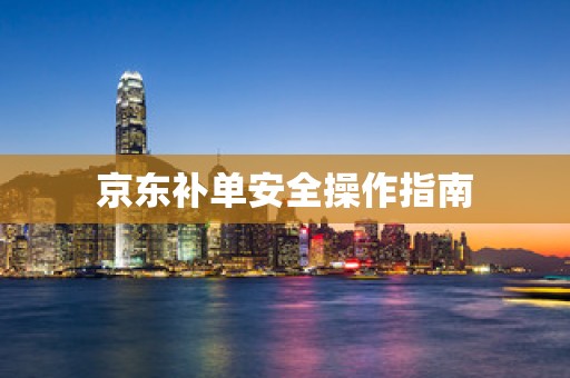 京东补单安全操作指南