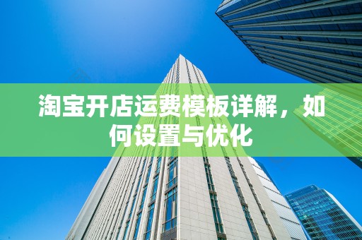 淘宝开店运费模板详解，如何设置与优化