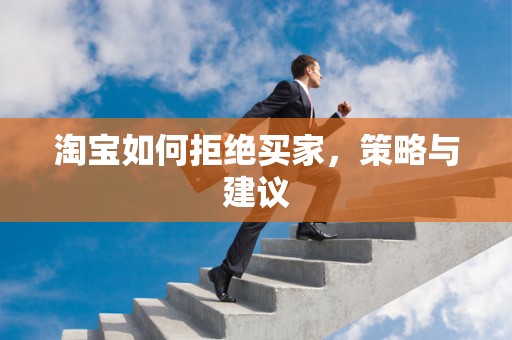 淘宝如何拒绝买家，策略与建议