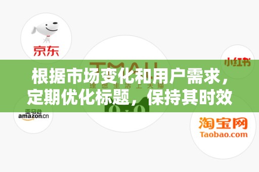 根据市场变化和用户需求，定期优化标题，保持其时效性和吸引力